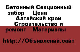  Бетонный Секционный забор  › Цена ­ 50 000 - Алтайский край Строительство и ремонт » Материалы   